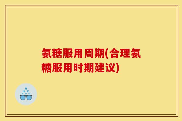 氨糖服用周期(合理氨糖服用时期建议)