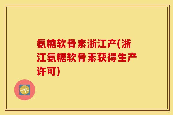 氨糖软骨素浙江产(浙江氨糖软骨素获得生产许可)