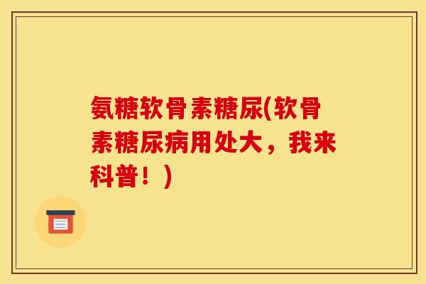 氨糖软骨素糖尿(软骨素糖尿病用处大，我来科普！)