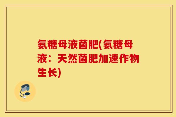 氨糖母液菌肥(氨糖母液：天然菌肥加速作物生长)