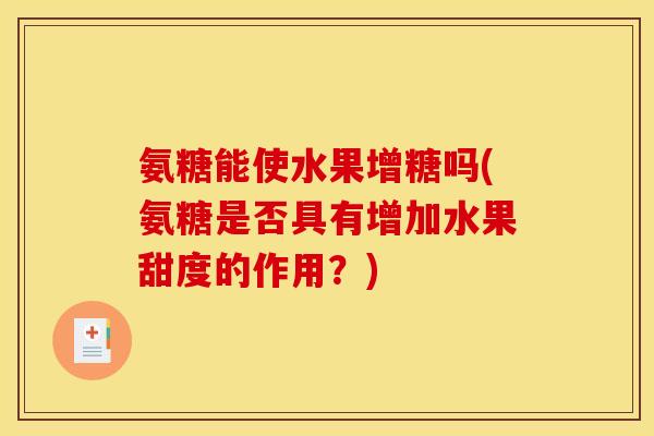 氨糖能使水果增糖吗(氨糖是否具有增加水果甜度的作用？)