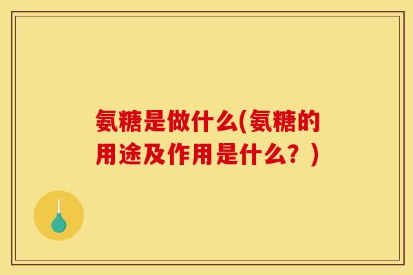 氨糖是做什么(氨糖的用途及作用是什么？)