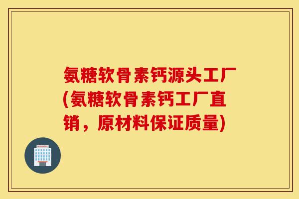 氨糖软骨素钙源头工厂(氨糖软骨素钙工厂直销,原材料保证质量) 氨糖软骨素钙源头工厂(氨糖软骨素钙工厂直销,原材料保证质量)