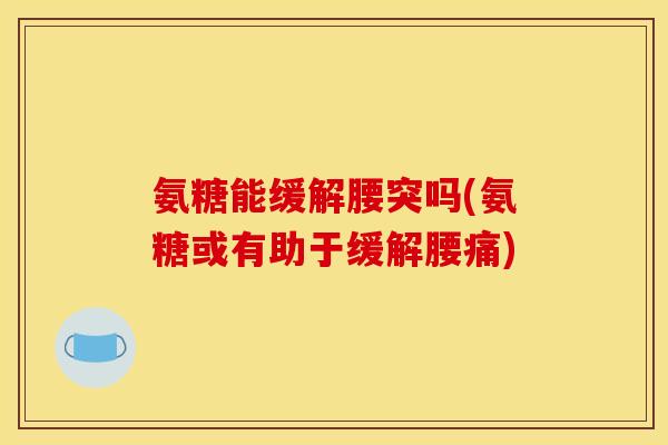 氨糖能缓解腰突吗(氨糖或有助于缓解腰痛)