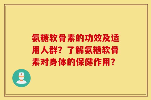 氨糖软骨素的功效及适用人群？了解氨糖软骨素对身体的保健作用？