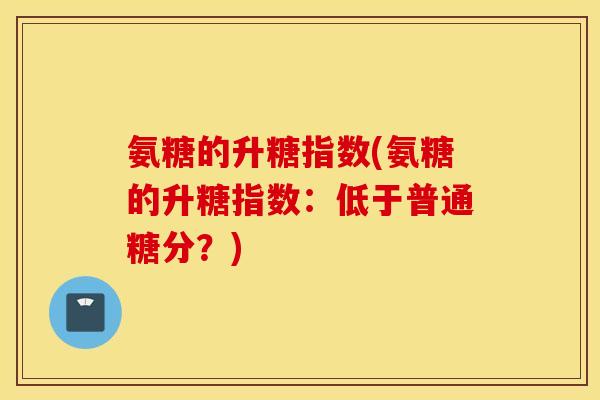 氨糖的升糖指数(氨糖的升糖指数：低于普通糖分？)