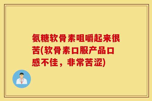 氨糖软骨素咀嚼起来很苦(软骨素口服产品口感不佳，非常苦涩)