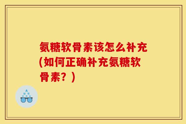 氨糖软骨素该怎么补充(如何正确补充氨糖软骨素？)