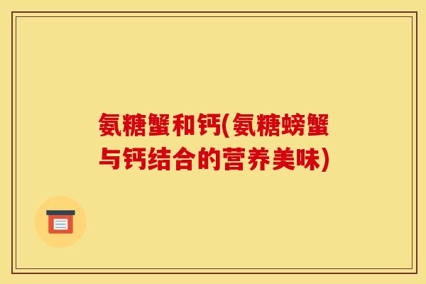 氨糖蟹和钙(氨糖螃蟹与钙结合的营养美味)