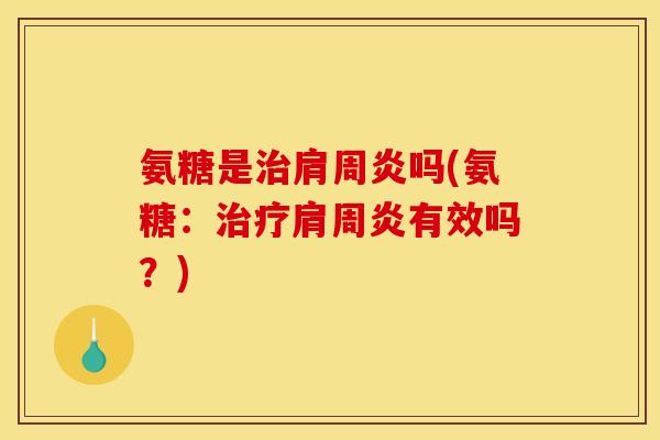氨糖是治肩周炎吗(氨糖：治疗肩周炎有效吗？)
