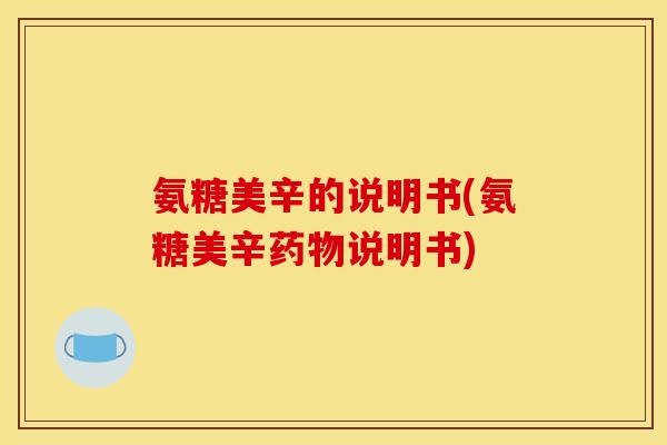 氨糖美辛的说明书(氨糖美辛药物说明书)