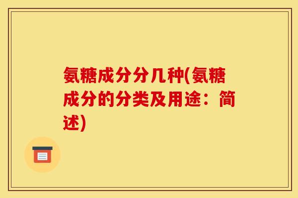 氨糖成分分几种(氨糖成分的分类及用途：简述)