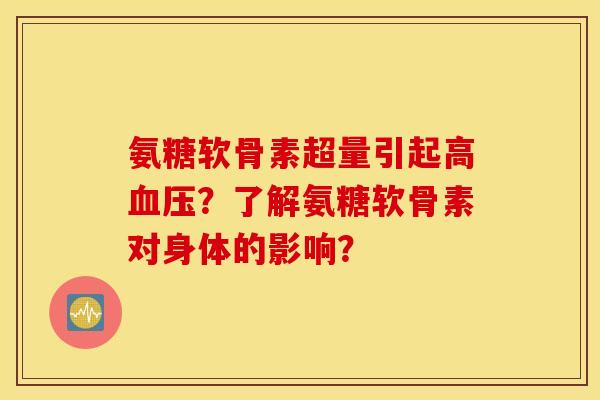 氨糖软骨素超量引起高血压？了解氨糖软骨素对身体的影响？