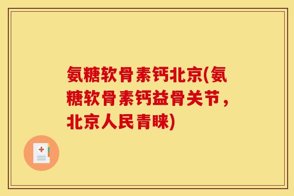 氨糖软骨素钙北京(氨糖软骨素钙益骨关节，北京人民青睐)