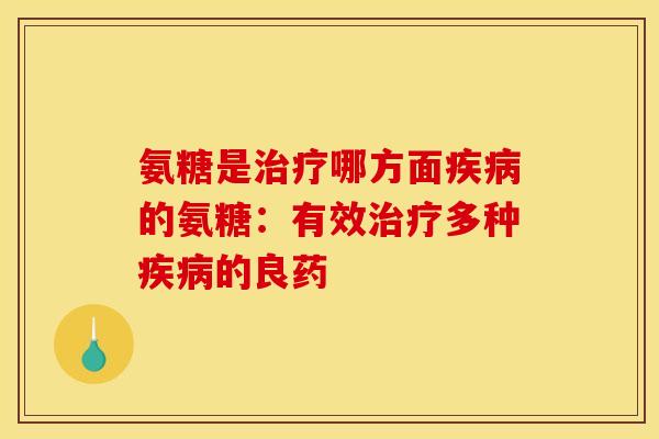 氨糖是治疗哪方面疾病的氨糖：有效治疗多种疾病的良药