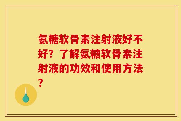 氨糖软骨素注射液好不好？了解氨糖软骨素注射液的功效和使用方法？