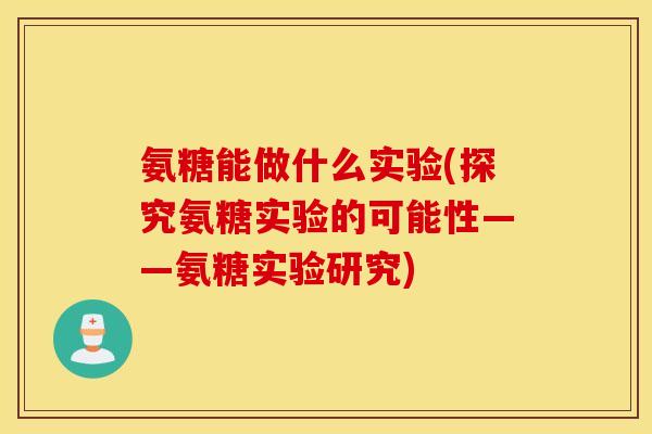 氨糖能做什么实验(探究氨糖实验的可能性——氨糖实验研究)