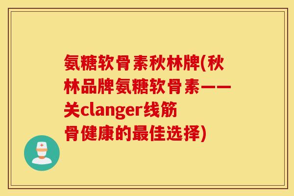 氨糖软骨素秋林牌(秋林品牌氨糖软骨素——关clanger线筋骨健康的最佳选择)