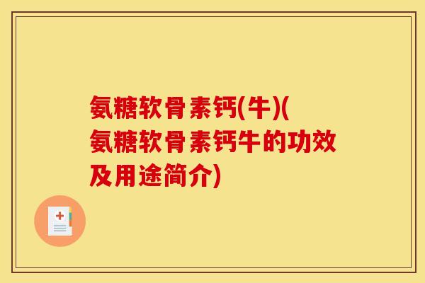 氨糖软骨素钙(牛)(氨糖软骨素钙牛的功效及用途简介)
