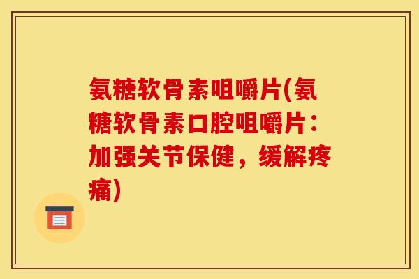 氨糖软骨素咀嚼片(氨糖软骨素口腔咀嚼片：加强关节保健，缓解疼痛)
