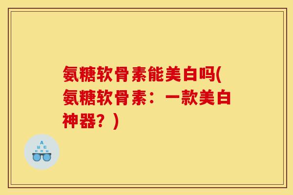 氨糖软骨素能美白吗(氨糖软骨素：一款美白神器？)