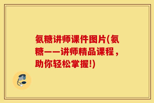 氨糖讲师课件图片(氨糖——讲师精品课程，助你轻松掌握!)