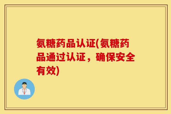 氨糖药品认证(氨糖药品通过认证，确保安全有效)