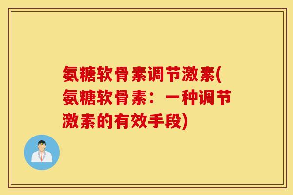氨糖软骨素调节激素(氨糖软骨素：一种调节激素的有效手段)