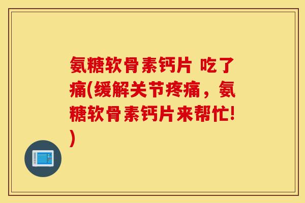 氨糖软骨素钙片 吃了痛(缓解关节疼痛，氨糖软骨素钙片来帮忙!)