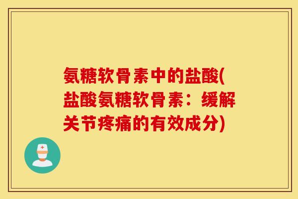 氨糖软骨素中的盐酸(盐酸氨糖软骨素：缓解关节疼痛的有效成分)