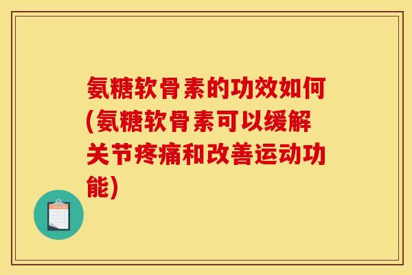 氨糖软骨素的功效如何(氨糖软骨素可以缓解关节疼痛和改善运动功能)