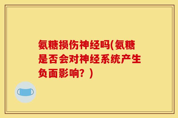氨糖损伤神经吗(氨糖是否会对神经系统产生负面影响？)