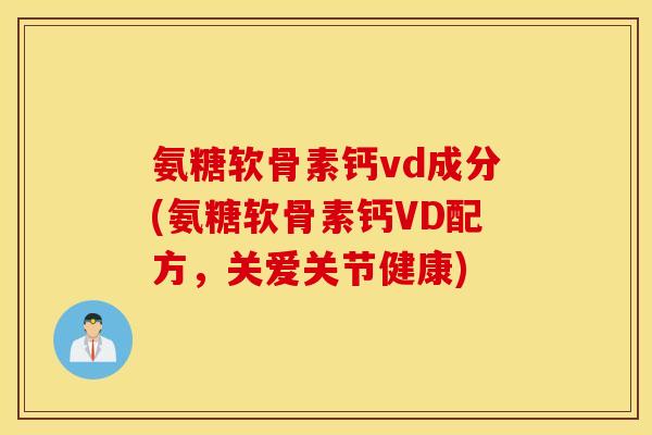 氨糖软骨素钙vd成分(氨糖软骨素钙VD配方，关爱关节健康)