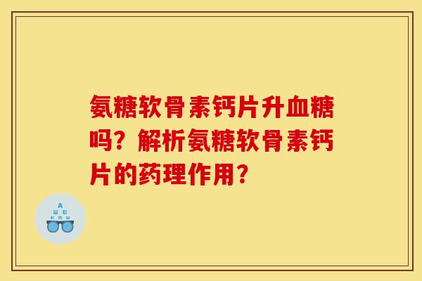 氨糖软骨素钙片升血糖吗？解析氨糖软骨素钙片的药理作用？