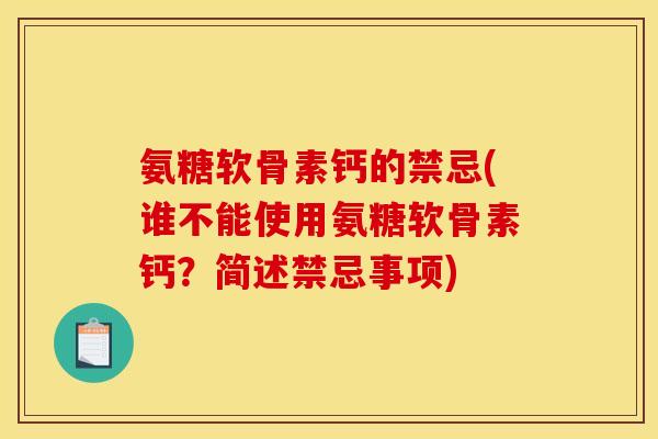 氨糖软骨素钙的禁忌(谁不能使用氨糖软骨素钙？简述禁忌事项)