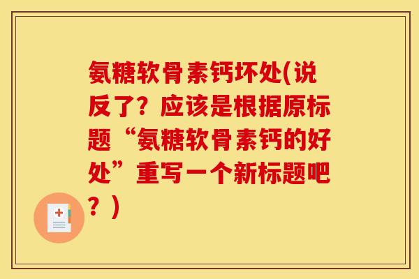 氨糖软骨素钙坏处(说反了？应该是根据原标题“氨糖软骨素钙的好处”重写一个新标题吧？)