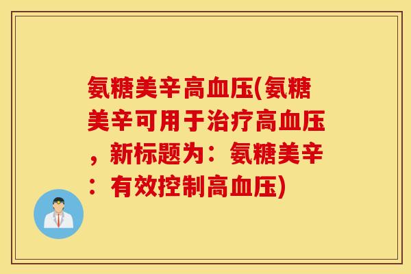 氨糖美辛高血压(氨糖美辛可用于治疗高血压，新标题为：氨糖美辛：有效控制高血压)