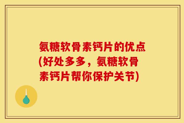 氨糖软骨素钙片的优点(好处多多，氨糖软骨素钙片帮你保护关节)