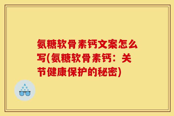 氨糖软骨素钙文案怎么写(氨糖软骨素钙：关节健康保护的秘密)