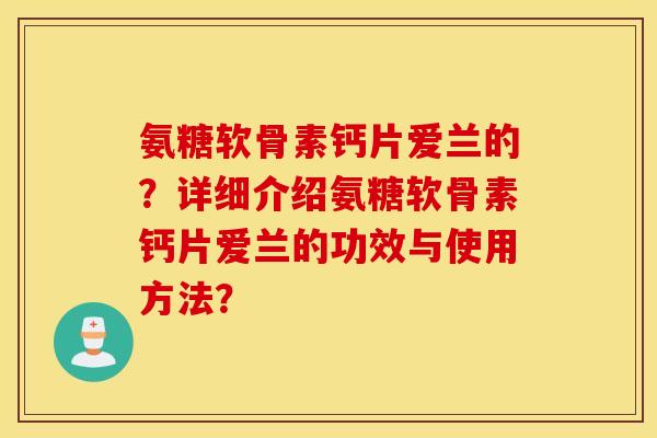 氨糖软骨素钙片爱兰的？详细介绍氨糖软骨素钙片爱兰的功效与使用方法？