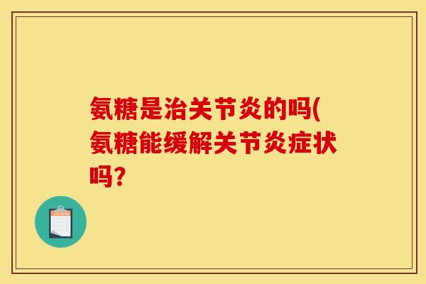 氨糖是治关节炎的吗(氨糖能缓解关节炎症状吗？