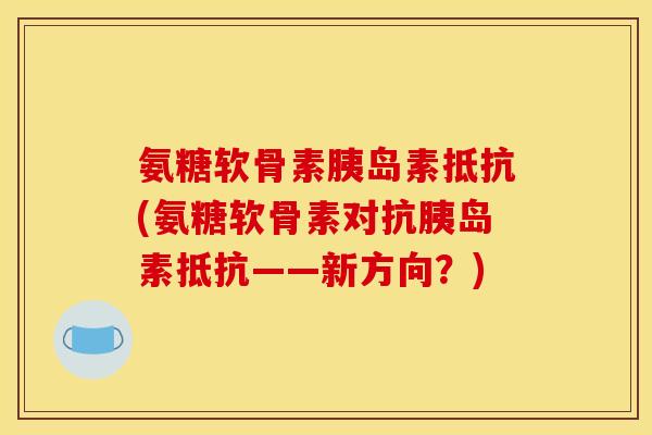 氨糖软骨素胰岛素抵抗(氨糖软骨素对抗胰岛素抵抗——新方向?) 氨糖软骨素胰岛素抵抗(氨糖软骨素对抗胰岛素抵抗——新方向?)
