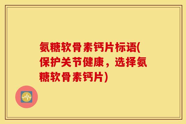 氨糖软骨素钙片标语(保护关节健康，选择氨糖软骨素钙片)