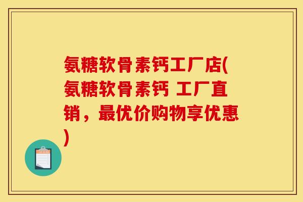 氨糖软骨素钙工厂店(氨糖软骨素钙 工厂直销，最优价购物享优惠)
