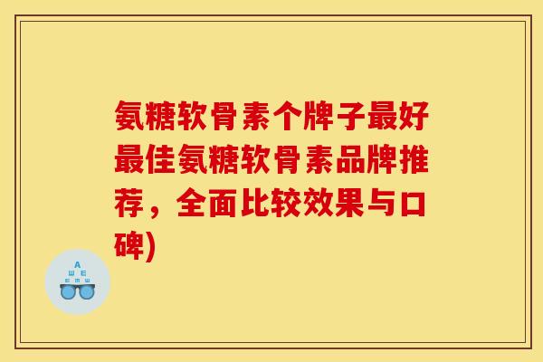 氨糖软骨素个牌子最好最佳氨糖软骨素品牌推荐，全面比较效果与口碑)