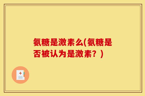 氨糖是激素么(氨糖是否被认为是激素？)
