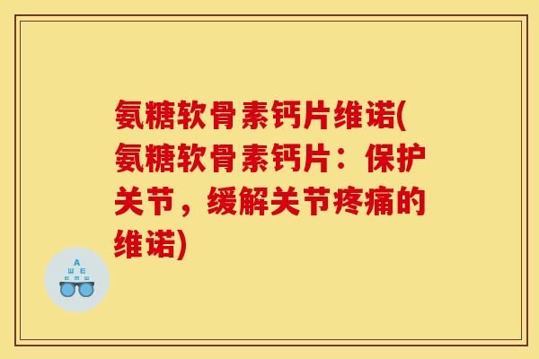 氨糖软骨素钙片维诺(氨糖软骨素钙片：保护关节，缓解关节疼痛的维诺)