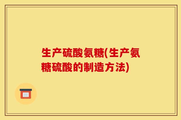 生产硫酸氨糖(生产氨糖硫酸的制造方法)