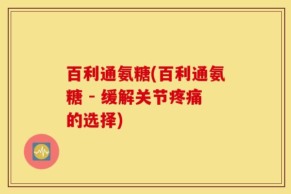 百利通氨糖(百利通氨糖 - 缓解关节疼痛的选择)