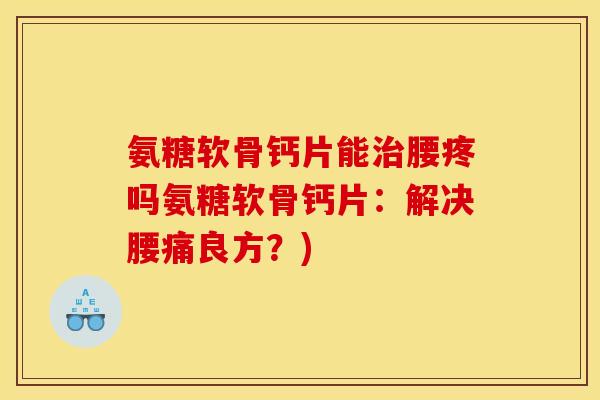 氨糖软骨钙片能治腰疼吗氨糖软骨钙片：解决腰痛良方？)